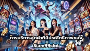การบริการลูกค้าที่มีประสิทธิภาพของ Siam99slot-9